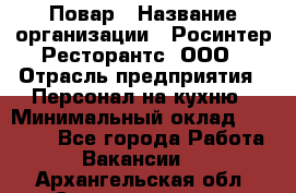 Повар › Название организации ­ Росинтер Ресторантс, ООО › Отрасль предприятия ­ Персонал на кухню › Минимальный оклад ­ 25 000 - Все города Работа » Вакансии   . Архангельская обл.,Северодвинск г.